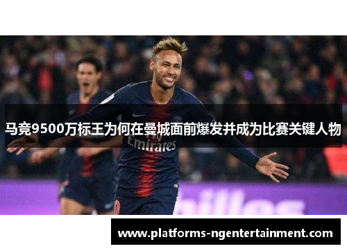 马竞9500万标王为何在曼城面前爆发并成为比赛关键人物 马竞9500万标王为何在曼城面前爆发并成为比赛关键人物
