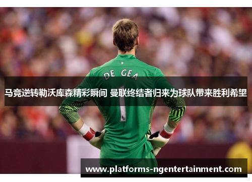 马竞逆转勒沃库森精彩瞬间 曼联终结者归来为球队带来胜利希望 马竞逆转勒沃库森精彩瞬间 曼联终结者归来为球队带来胜利希望