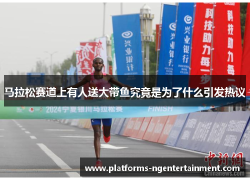 马拉松赛道上有人送大带鱼究竟是为了什么引发热议