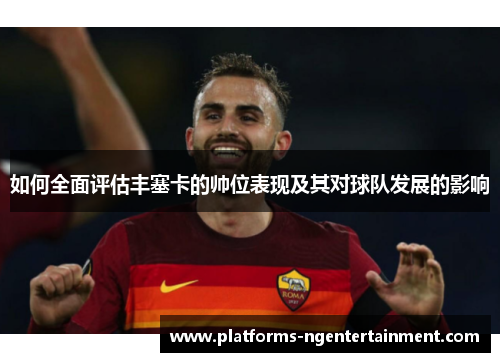 如何全面评估丰塞卡的帅位表现及其对球队发展的影响