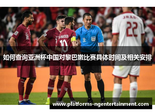 如何查询亚洲杯中国对黎巴嫩比赛具体时间及相关安排 如何查询亚洲杯中国对黎巴嫩比赛具体时间及相关安排