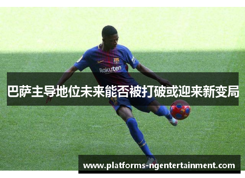 巴萨主导地位未来能否被打破或迎来新变局