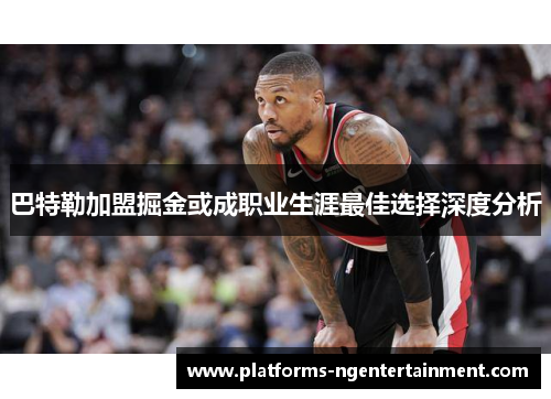 巴特勒加盟掘金或成职业生涯最佳选择深度分析