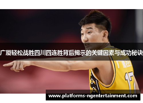广厦轻松战胜四川四连胜背后揭示的关键因素与成功秘诀