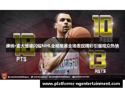 康纳·麦大维德闪耀NHL全明星赛全场表现精彩引爆观众热情