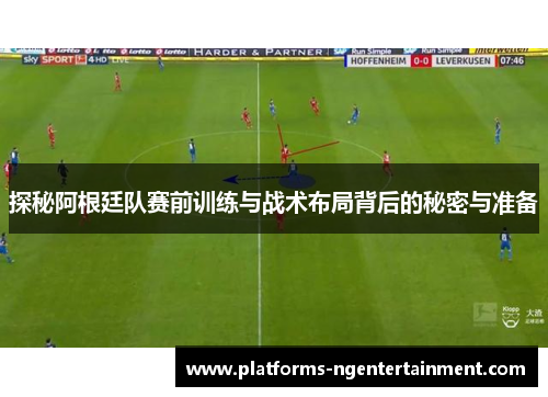 探秘阿根廷队赛前训练与战术布局背后的秘密与准备