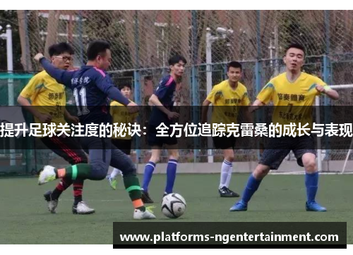 提升足球关注度的秘诀：全方位追踪克雷桑的成长与表现
