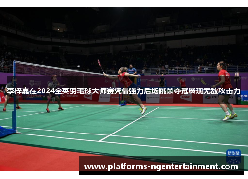 李梓嘉在2024全英羽毛球大师赛凭借强力后场跳杀夺冠展现无敌攻击力