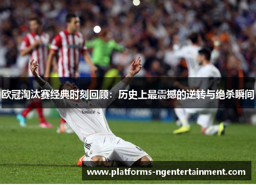 欧冠淘汰赛经典时刻回顾：历史上最震撼的逆转与绝杀瞬间