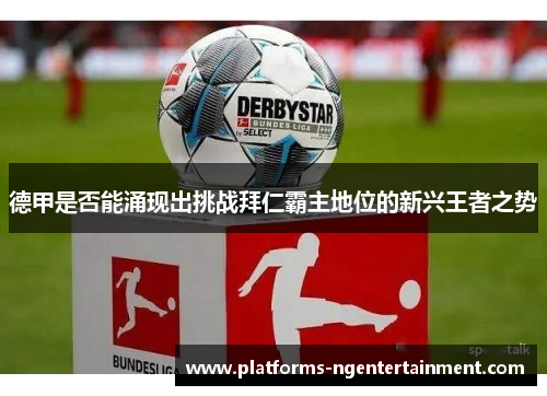 德甲是否能涌现出挑战拜仁霸主地位的新兴王者之势
