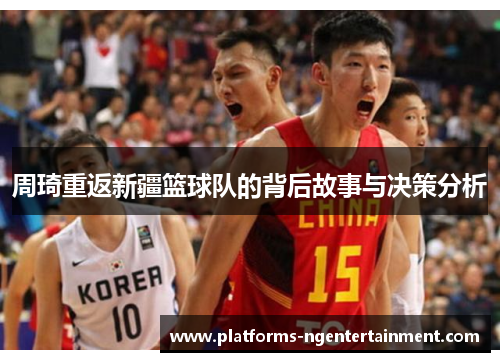周琦重返新疆篮球队的背后故事与决策分析