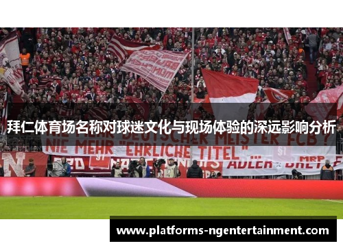 拜仁体育场名称对球迷文化与现场体验的深远影响分析