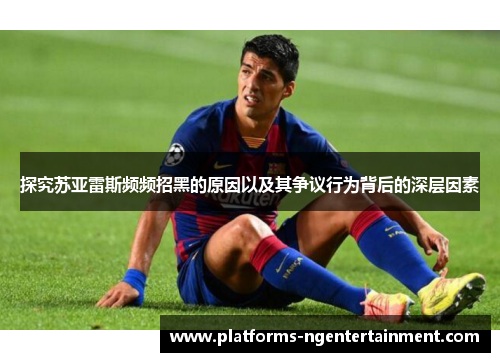探究苏亚雷斯频频招黑的原因以及其争议行为背后的深层因素