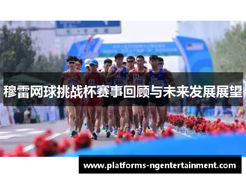 穆雷网球挑战杯赛事回顾与未来发展展望