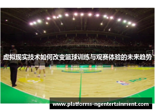 虚拟现实技术如何改变篮球训练与观赛体验的未来趋势