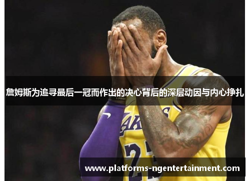 詹姆斯为追寻最后一冠而作出的决心背后的深层动因与内心挣扎 詹姆斯为追寻最后一冠而作出的决心背后的深层动因与内心挣扎