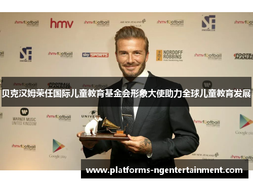 贝克汉姆荣任国际儿童教育基金会形象大使助力全球儿童教育发展