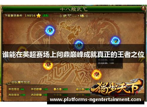 谁能在英超赛场上问鼎巅峰成就真正的王者之位 谁能在英超赛场上问鼎巅峰成就真正的王者之位