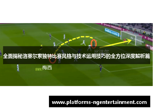 全面揭秘洛塞尔索独特比赛风格与技术运用技巧的全方位深度解析篇 全面揭秘洛塞尔索独特比赛风格与技术运用技巧的全方位深度解析篇