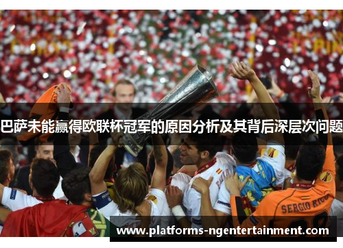 巴萨未能赢得欧联杯冠军的原因分析及其背后深层次问题 巴萨未能赢得欧联杯冠军的原因分析及其背后深层次问题