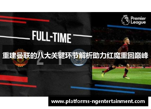 重建曼联的八大关键环节解析助力红魔重回巅峰 重建曼联的八大关键环节解析助力红魔重回巅峰
