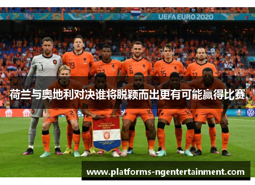 荷兰与奥地利对决谁将脱颖而出更有可能赢得比赛