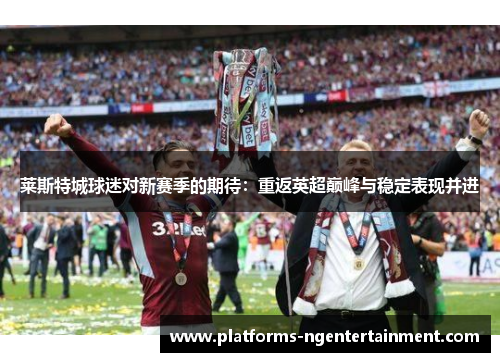 莱斯特城球迷对新赛季的期待：重返英超巅峰与稳定表现并进