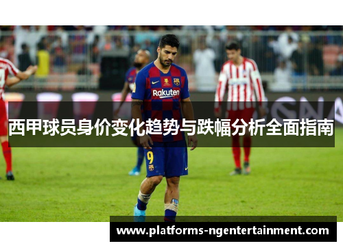 西甲球员身价变化趋势与跌幅分析全面指南