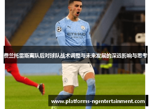 费兰托雷斯离队后对球队战术调整与未来发展的深远影响与思考