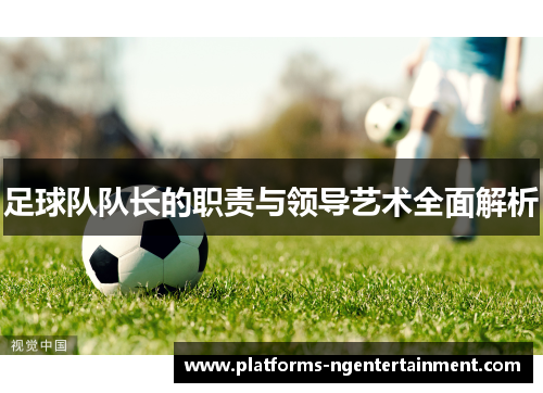 足球队队长的职责与领导艺术全面解析