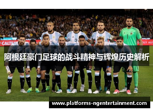 阿根廷豪门足球的战斗精神与辉煌历史解析 阿根廷豪门足球的战斗精神与辉煌历史解析