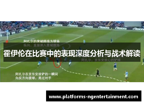 霍伊伦在比赛中的表现深度分析与战术解读