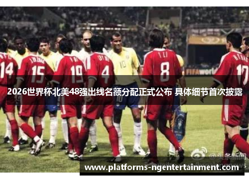2026世界杯北美48强出线名额分配正式公布 具体细节首次披露
