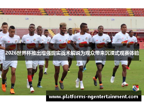 2026世界杯推出增强现实战术解说为观众带来沉浸式观赛体验 2026世界杯推出增强现实战术解说为观众带来沉浸式观赛体验