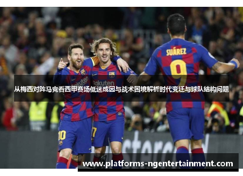 从梅西对阵马竞看西甲赛场低迷成因与战术困境解析时代变迁与球队结构问题