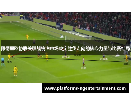 佩德里欧协联关键战统治中场决定胜负走向的核心力量与比赛结局 佩德里欧协联关键战统治中场决定胜负走向的核心力量与比赛结局