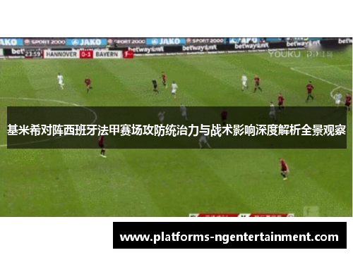 基米希对阵西班牙法甲赛场攻防统治力与战术影响深度解析全景观察 基米希对阵西班牙法甲赛场攻防统治力与战术影响深度解析全景观察